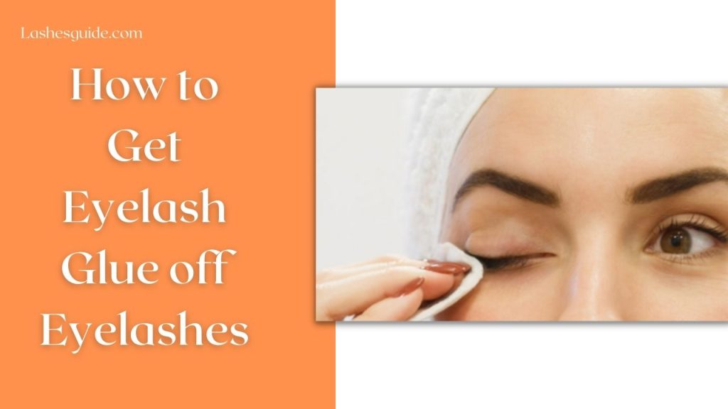 How to Get Eyelash Glue off Eyelashes? safely- Lashes Guide